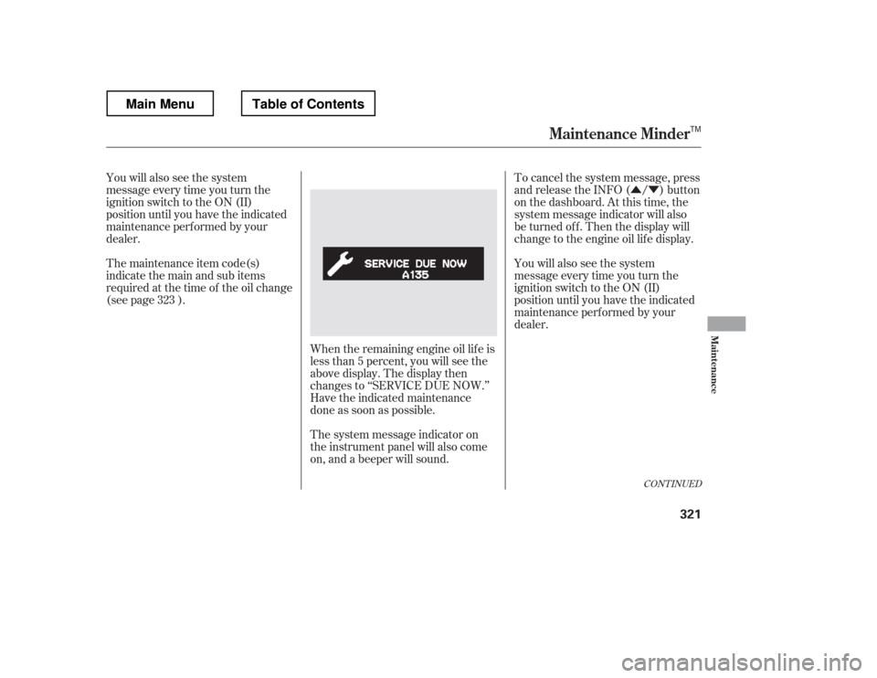 HONDA RIDGELINE 2012 1.G Owners Manual ÛÝ
You will also see the system 
message every time you turn the 
ignition switch to the ON (II) 
position until you have the indicated
maintenance perf ormed by your
dealer. 
The maintenance item
