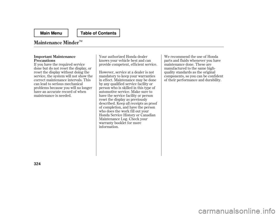 HONDA RIDGELINE 2012 1.G Owners Manual If you have the required service 
done but do not reset the display, or
reset the display without doing the
service, the system will not show the
correct maintenance intervals. This
canleadtoseriousme