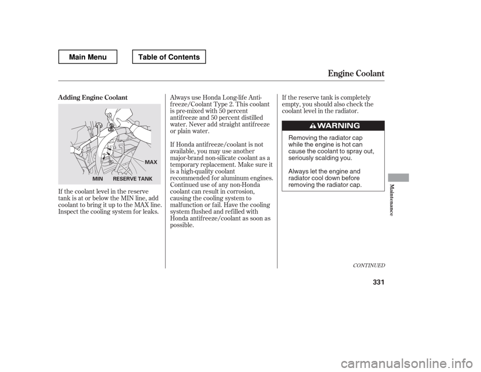 HONDA RIDGELINE 2012 1.G Owners Manual If the reserve tank is completely 
empty, you should also check the
coolant level in the radiator.
If Honda antif reeze/coolant is not 
available, you may use another
major-brand non-silicate coolant 