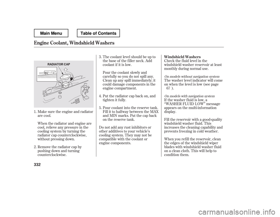 HONDA RIDGELINE 2012 1.G Owners Manual Make sure the engine and radiator 
are cool. 
When the radiator and engine are 
cool, relieve any pressure in the
cooling system by turning the
radiator cap counterclockwise,
without pressing down. 
R