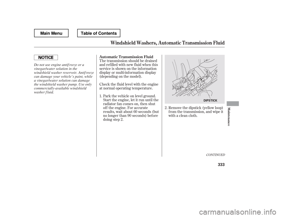 HONDA RIDGELINE 2012 1.G Owners Manual CONT INUED
Check the f luid level with the engine 
at normal operating temperature.Park the vehicle on level ground.
Start the engine, let it run until the
radiator f an comes on, then shut
of f the e