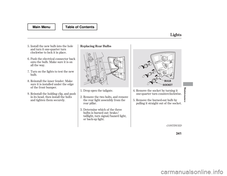 HONDA RIDGELINE 2012 1.G Owners Manual Remove the socket by turning it 
one-quarter turn counterclockwise. 
Remove the burned-out bulb by 
pulling it straight out of the socket.
Drop open the tailgate. 
Remove the two bolts, and remove 
th