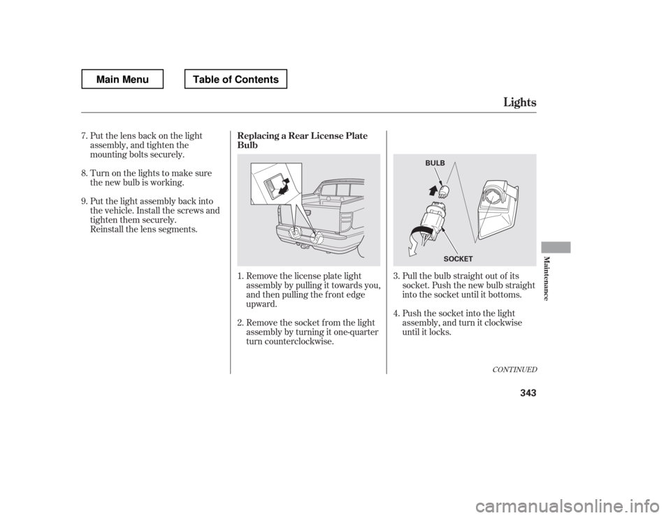 HONDA RIDGELINE 2012 1.G Owners Manual Pull the bulb straight out of its 
socket. Push the new bulb straight 
into the socket until it bottoms. 
Push the socket into the light 
assembly, and turn it clockwise
until it locks.
Remove the lic