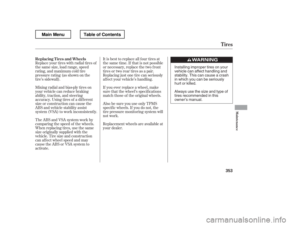 HONDA RIDGELINE 2012 1.G Owners Manual It is best to replace all f our tires at
thesametime.If thatisnotpossible
or necessary, replace the two f ront
tires or two rear tires as a pair.
Replacing just one tire can seriously
af f ect your v HONDA RIDGELINE 2012 1.G Owners Manual It is best to replace all f our tires at
thesametime.If thatisnotpossible
or necessary, replace the two f ront
tires or two rear tires as a pair.
Replacing just one tire can seriously
af f ect your v