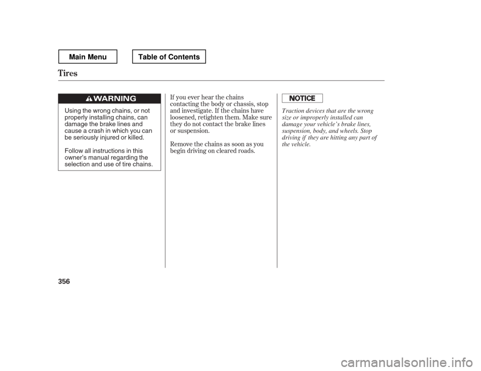 HONDA RIDGELINE 2012 1.G Owners Manual If you ever hear the chains 
contacting the body or chassis, stop
and investigate. If the chains have
loosened, retighten them. Make sure
they do not contact the brake lines
or suspension. 
Removethec