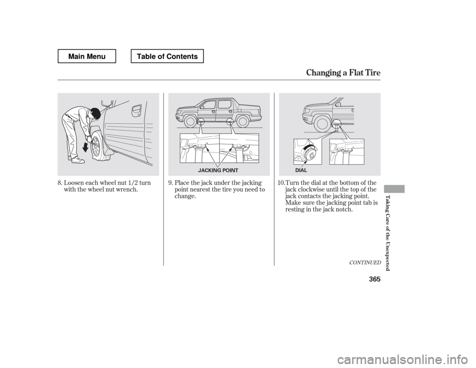 HONDA RIDGELINE 2012 1.G Owners Manual CONT INUED
Loosen each wheel nut 1/2 turn 
with the wheel nut wrench.Place the jack under the jacking
point nearest the tire you need to
change.Turn the dial at the bottom of the
jack clockwise until 