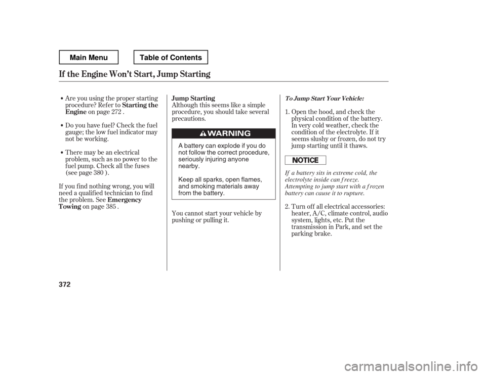 HONDA RIDGELINE 2012 1.G Owners Manual Are you using the proper starting 
procedure? Ref er toon page .
There may be an electrical
problem, such as no power to the
f uel pump. Check all the f uses
(see page ).
If youfindnothingwrong,youwil