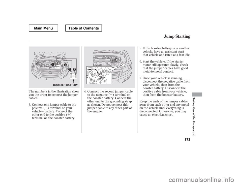 HONDA RIDGELINE 2012 1.G Owners Manual µ
´ ´ If the booster battery is in another 
vehicle, have an assistant start 
that vehicle and run it at a fast idle. 
Start the vehicle. If the starter 
motor still operates slowly, check
that 
