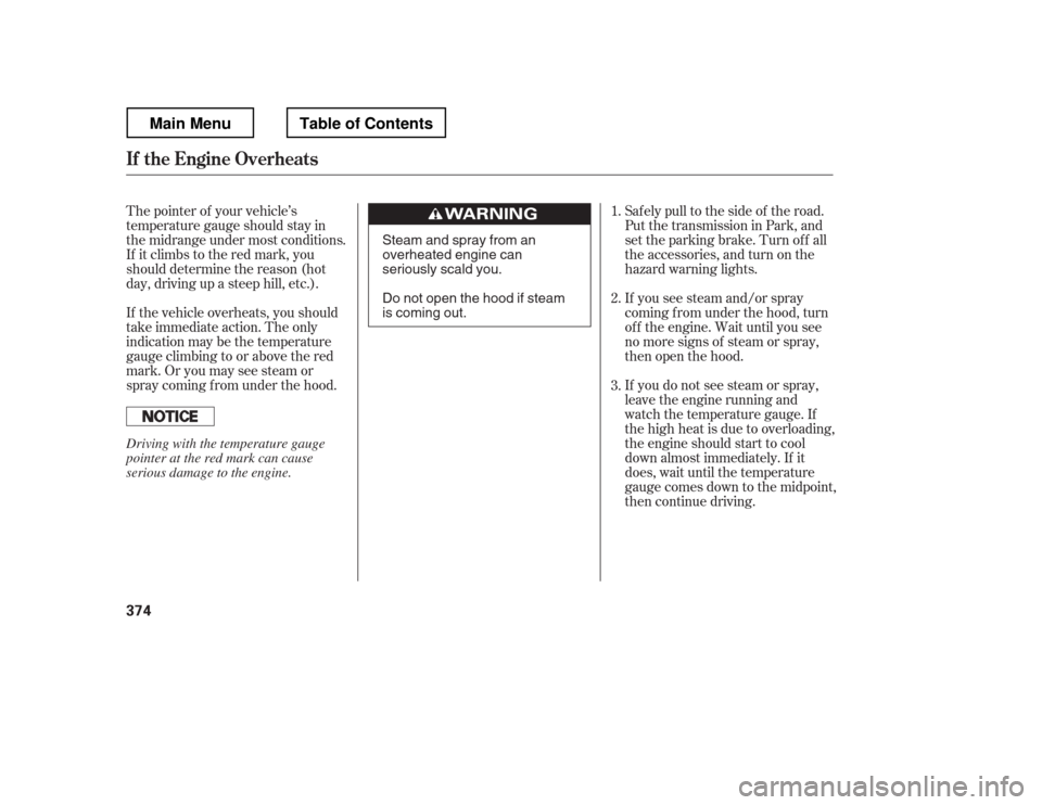 HONDA RIDGELINE 2012 1.G Owners Manual If you see steam and/or spray 
coming f rom under the hood, turn
of f the engine. Wait until you see
no more signs of steam or spray,
then open the hood. 
If you do not see steam or spray, 
leave the 