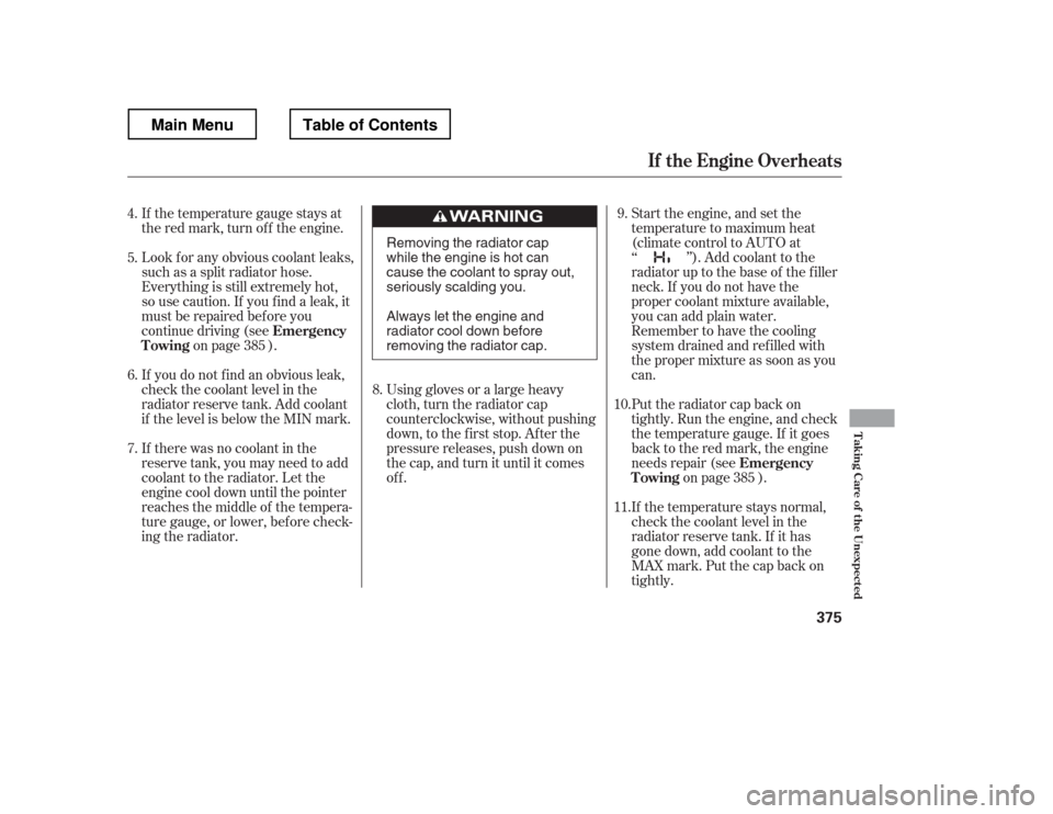 HONDA RIDGELINE 2012 1.G Owners Manual If the temperature gauge stays at 
the red mark, turn of f the engine. 
Look f or any obvious coolant leaks, 
such as a split radiator hose.
Everything is still extremely hot,
so use caution. If you f