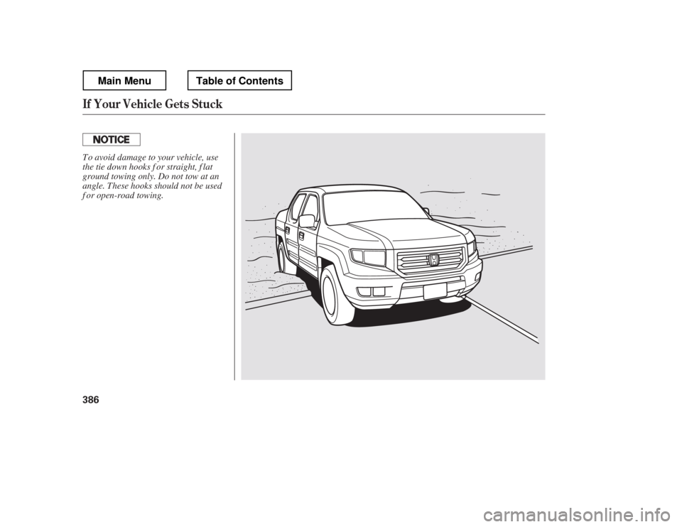 HONDA RIDGELINE 2012 1.G Owners Manual If Your Vehicle Gets Stuck
386
To avoid damage to your vehicle, use 
the tie down hooks f or straight, f lat
ground towing only. Do not tow at an
angle. These hooks should not be used
f or open-road t