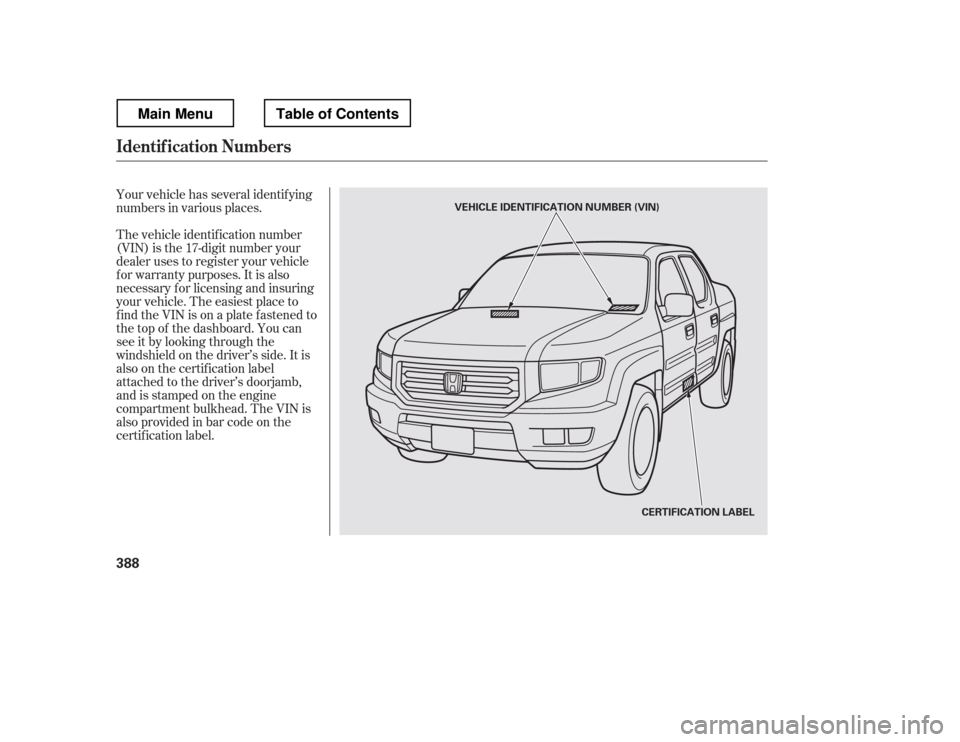 HONDA RIDGELINE 2012 1.G Owners Manual Your vehicle has several identif ying 
numbers in various places. 
The vehicle identif ication number 
(VIN) is the 17-digit number your 
dealer uses to register your vehicle 
f or warranty purposes. 