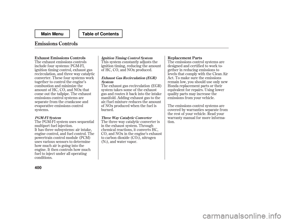 HONDA RIDGELINE 2012 1.G Owners Manual The exhaust emissions controls 
include f our systems: PGM-FI, 
ignition timing control, exhaust gas
recirculation, and three way catalytic
converter. These f our systems work
together to control the 