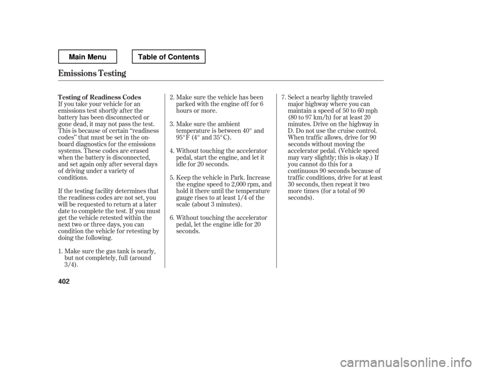 HONDA RIDGELINE 2012 1.G Owners Manual If you take your vehicle f or an 
emissions test shortly af ter the 
battery has been disconnected or
gone dead, it may not pass the test.
This is because of certain ‘‘readiness
codes