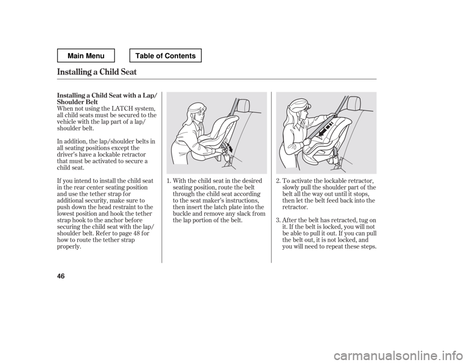 HONDA RIDGELINE 2012 1.G Workshop Manual When not using the LATCH system, 
all child seats must be secured to the
vehicle with the lap part of a lap/
shoulder belt.With the child seat in the desired
seating position, route the belt
through t