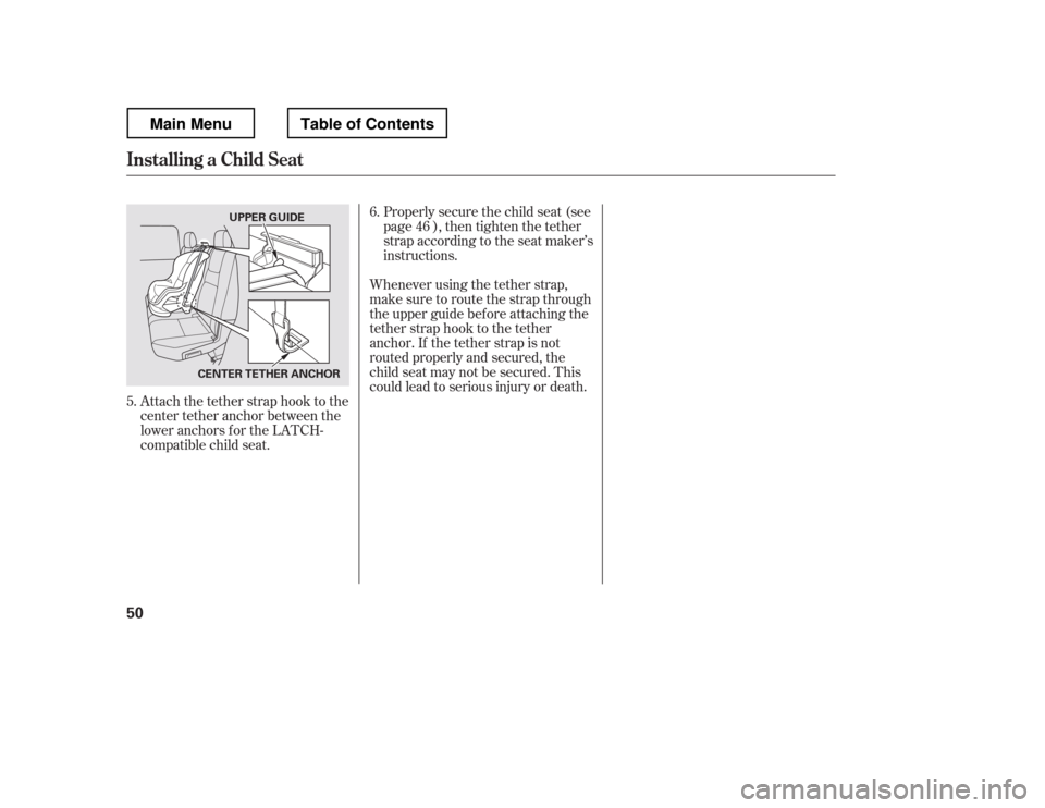 HONDA RIDGELINE 2012 1.G Workshop Manual Attach the tether strap hook to the 
center tether anchor between the
loweranchorsfortheLATCH-
compatible child seat.Properlysecurethechildseat(see
page ), then tighten the tether
strap according to t