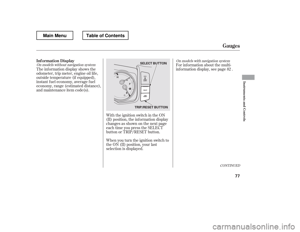 HONDA RIDGELINE 2012 1.G Owners Manual With the ignition switch in the ON 
(II) position, the inf ormation display
changesasshownonthenextpage
each time you press the SELECT
button or TRIP/RESET button.
The inf ormation display shows the
o