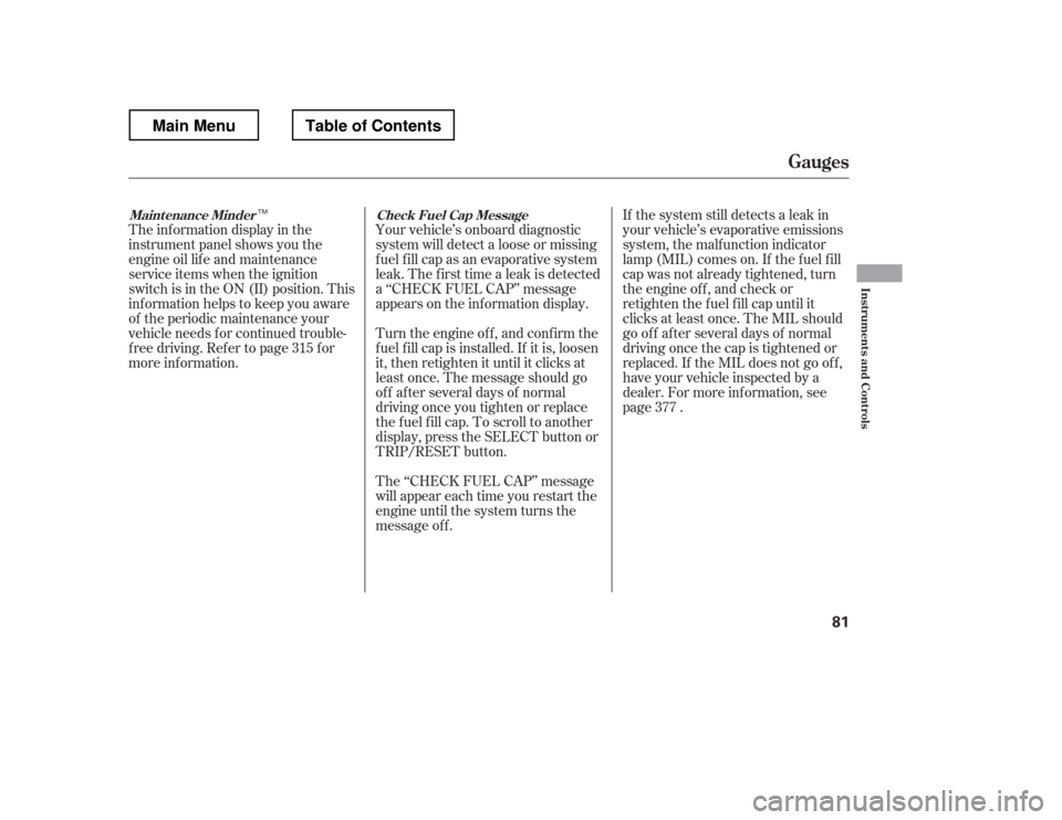 HONDA RIDGELINE 2012 1.G Manual Online The inf ormation display in the 
instrument panel shows you the 
engine oil lif e and maintenance
service items when the ignition
switch is in the ON (II) position. This
inf ormation helps to keep you
