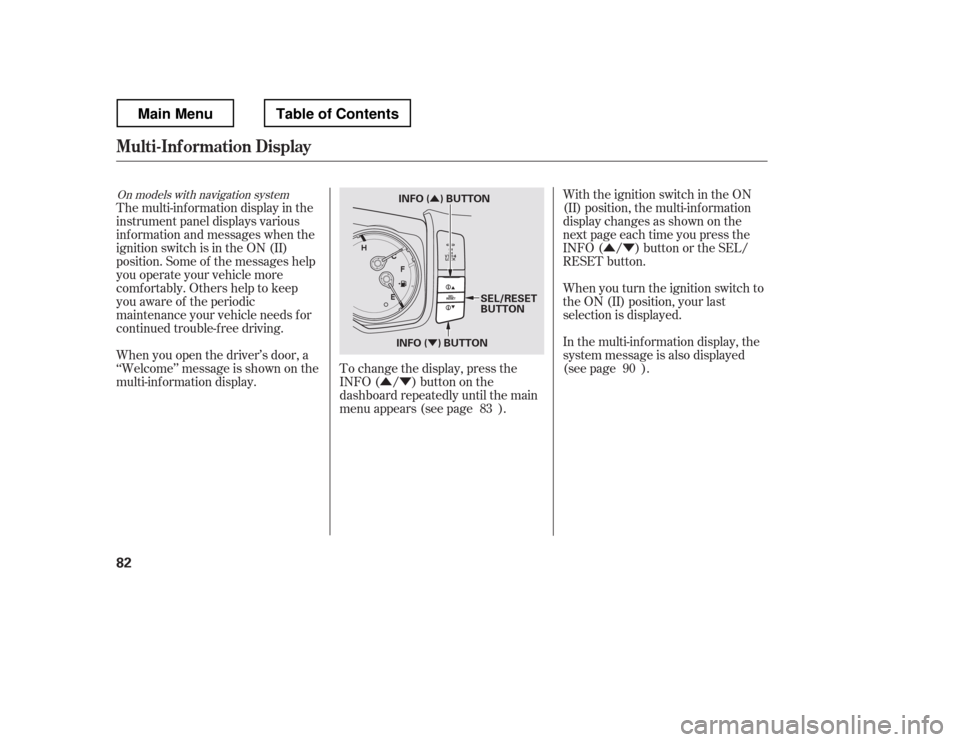 HONDA RIDGELINE 2012 1.G Owners Manual ÛÝ
ÛÝ
Û
ÝWith the ignition switch in the ON 
(II) position, the multi-inf ormation
display changes as shown on the
next page each time you press the
INFO ( / ) button or the SEL/
RESET but