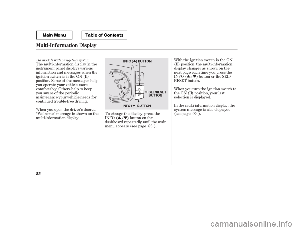 HONDA RIDGELINE 2012 1.G Manual Online ÛÝ
ÛÝ
Û
ÝWith the ignition switch in the ON 
(II) position, the multi-inf ormation
display changes as shown on the
next page each time you press the
INFO ( / ) button or the SEL/
RESET but