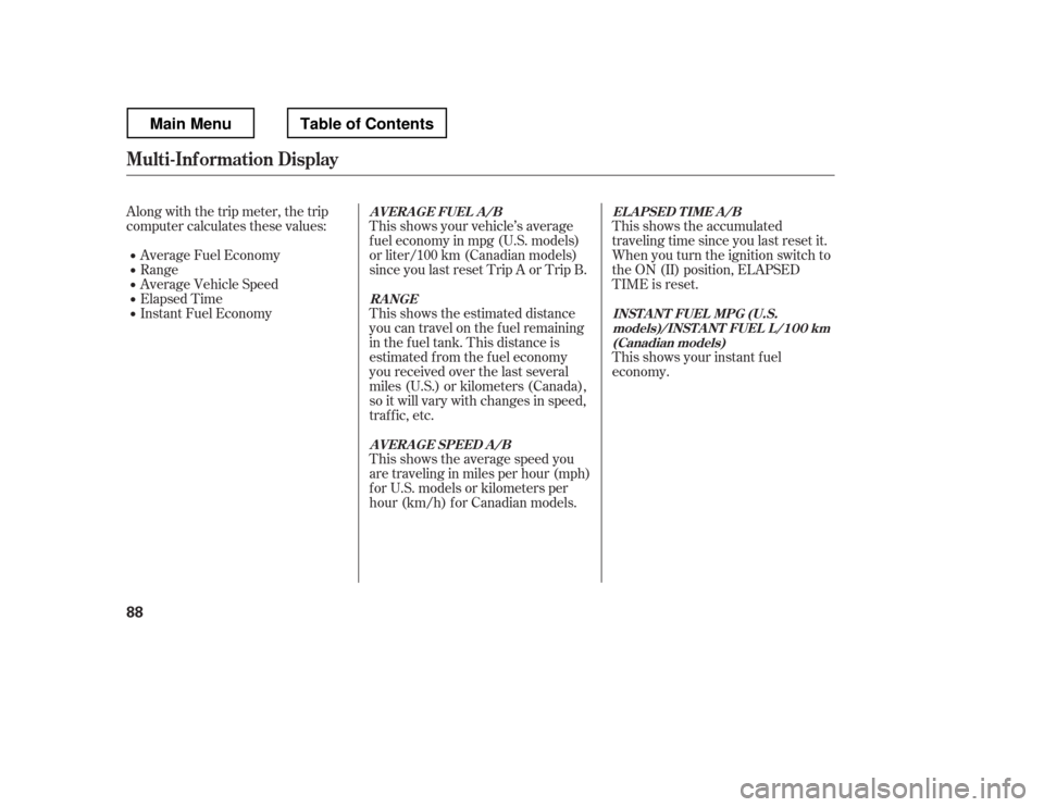 HONDA RIDGELINE 2012 1.G Owners Manual This shows the accumulated 
traveling time since you last reset it. 
When you turn the ignition switch to
the ON (II) position, ELAPSED
TIME is reset.
This shows your vehicle