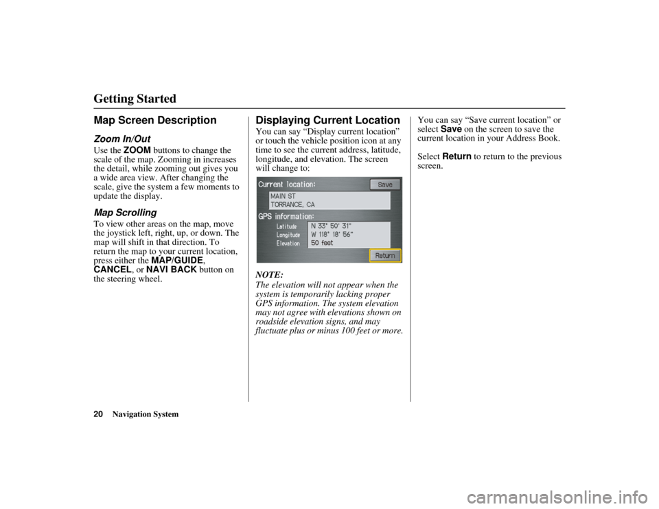 HONDA RIDGELINE 2013 1.G Navigation Manual 20Navigation System
RIDGELINE KA  31SJC860
Getting Started
Map Screen Description
Zoom In/Out
Use the ZOOM buttons to change the 
scale of the map. Zooming in increases 
the detail, while zo oming out