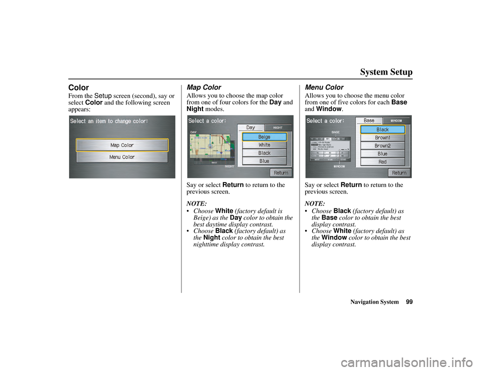 HONDA RIDGELINE 2013 1.G Navigation Manual Navigation System99
RIDGELINE KA  31SJC860
System Setup
Color
From the Setup screen (second), say or 
select  Color  and the following screen 
appears:
Map Color
Allows you to choose the map color 
fr