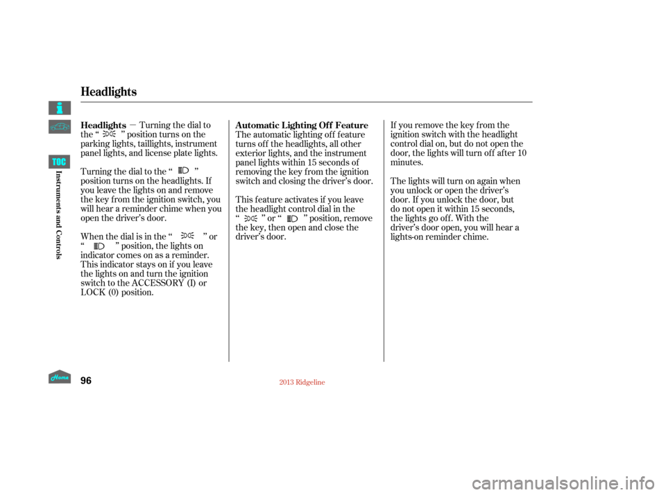 HONDA RIDGELINE 2013 1.G Owners Manual µIf you remove the key f rom the
ignition switch with the headlight
control dial on, but do not open the
door, the lights will turn of f af ter 10
minutes.
Turning the dial to
the ‘‘ ’’ posi