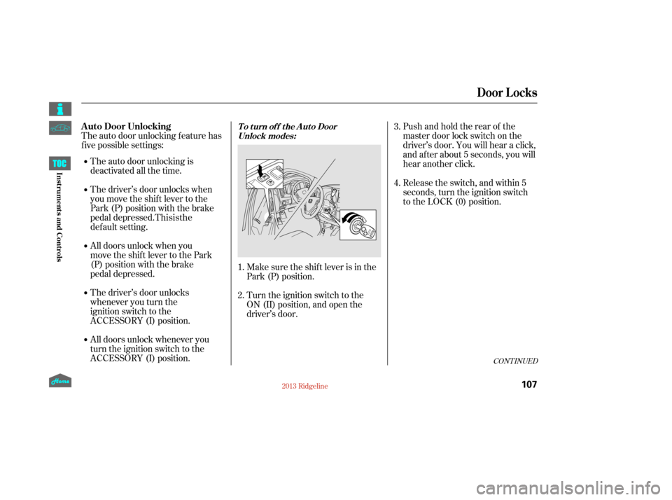 HONDA RIDGELINE 2013 1.G Owners Manual CONT INUED
Pushandholdtherearof the
master door lock switch on the
driver’s door. You will hear a click,
and after about 5 seconds, you will
hear another click.
The auto door unlocking f eature has

