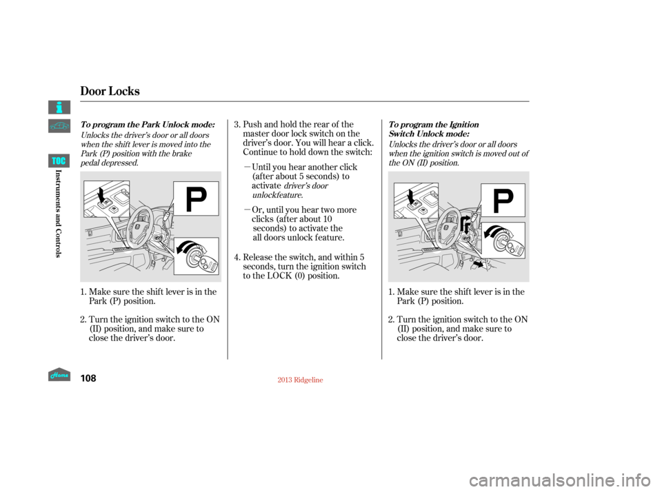 HONDA RIDGELINE 2013 1.G Owners Manual µ
µ Pushandholdtherearof the
master door lock switch on the
driver’s door. You will hear a click.
Continue to hold down the switch:Or, until you hear two more
clicks (after about 10seconds) to a