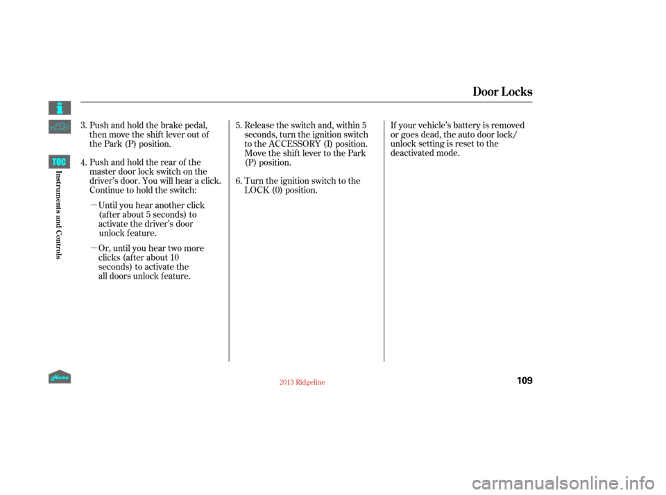 HONDA RIDGELINE 2013 1.G Owners Manual µ
µOr, until you hear two moreclicks (after about 10
seconds) to activate the
all doors unlock feature. Until you hear another click
(after about 5 seconds) to
activate the driver’s doorunlock f