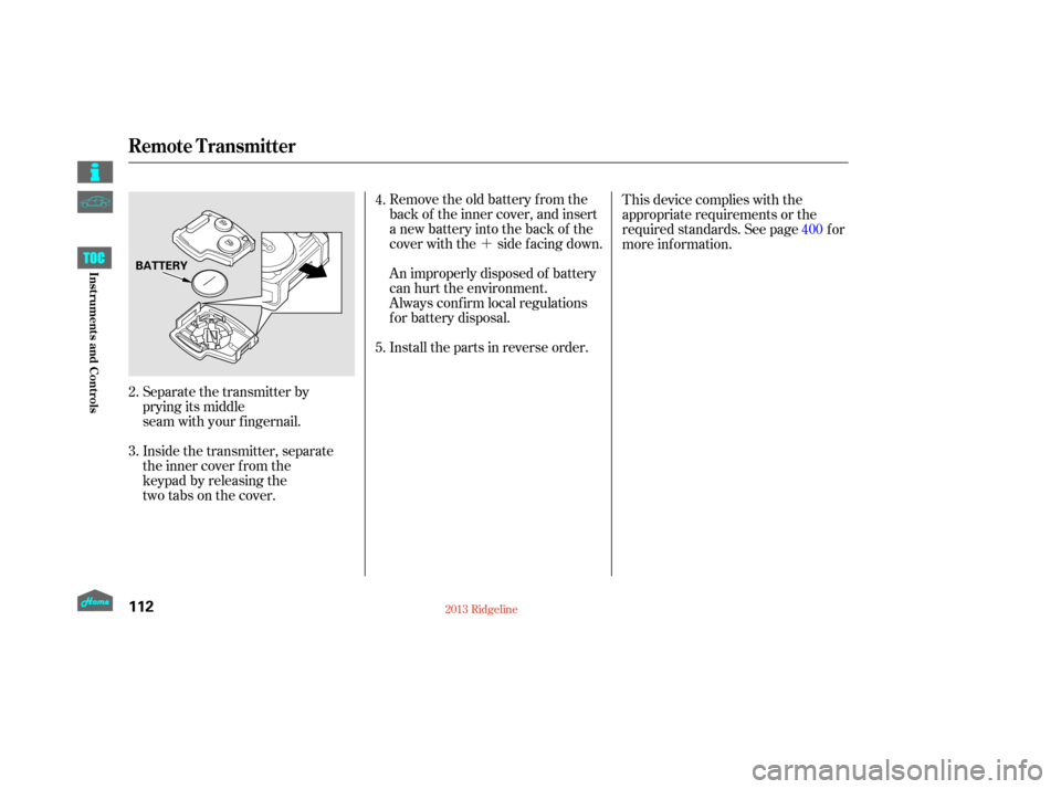 HONDA RIDGELINE 2013 1.G Owners Manual ´
Remove the old battery from the
back of the inner cover, and insert
a new battery into the back of the
cover with the side f acing down.
An improperly disposed of battery
can hurt the environment.