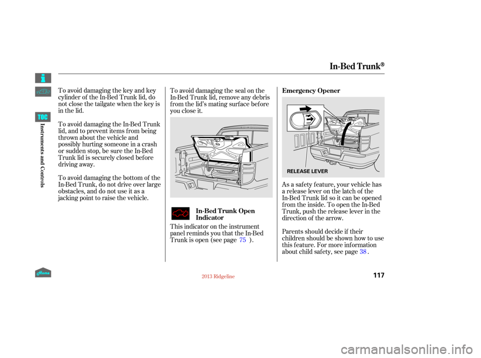 HONDA RIDGELINE 2013 1.G Owners Manual To avoid damaging the key and key
cylinder of the In-Bed Trunk lid, do
notclosethetailgatewhenthekeyis
in the lid.As a saf ety f eature, your vehicle has
a release lever on the latch of the
In-Bed Tru
