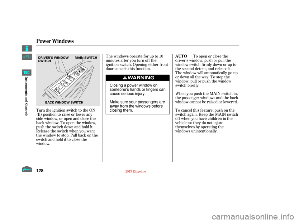 HONDA RIDGELINE 2013 1.G Owners Manual µ
Turn the ignition switch to the ON
(II) position to raise or lower any
side window, or open and close the
back window. To open the window,
push the switch down and hold it.
Release the switch when