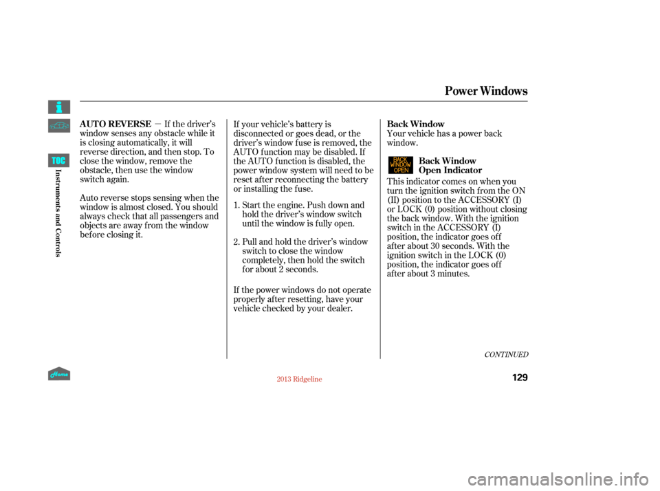 HONDA RIDGELINE 2013 1.G Owners Manual µIf the driver’s
window senses any obstacle while it
is closing automatically, it will
reverse direction, and then stop. To
close the window, remove the
obstacle, then use the window
switch again.