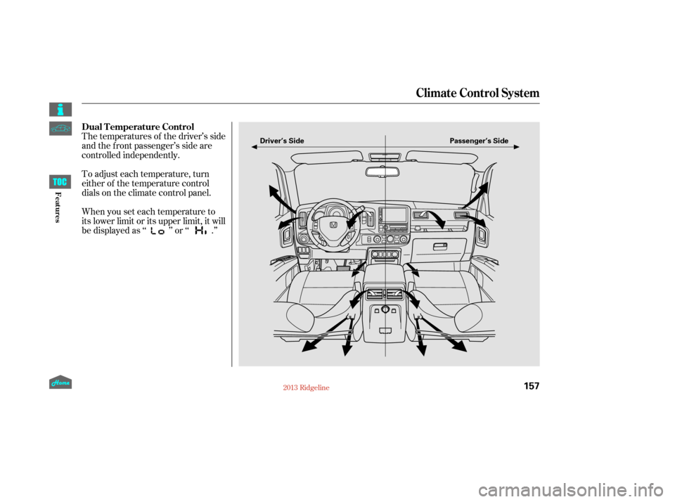 HONDA RIDGELINE 2013 1.G Owners Manual The temperatures of the driver’s side
and the front passenger’s side are
controlled independently.
To adjust each temperature, turn
either of the temperature control
dials on the climate control p
