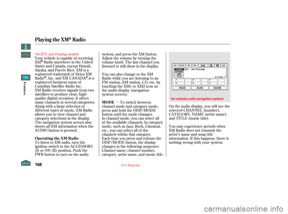 HONDA RIDGELINE 2013 1.G Owners Manual µOn the audio display, you will see the
selected CHANNEL (number),
CATEGORY, NAME (artist name),
and TITLE (music title).
You may experience periods when
XM Radio does not transmit the
artist’s na