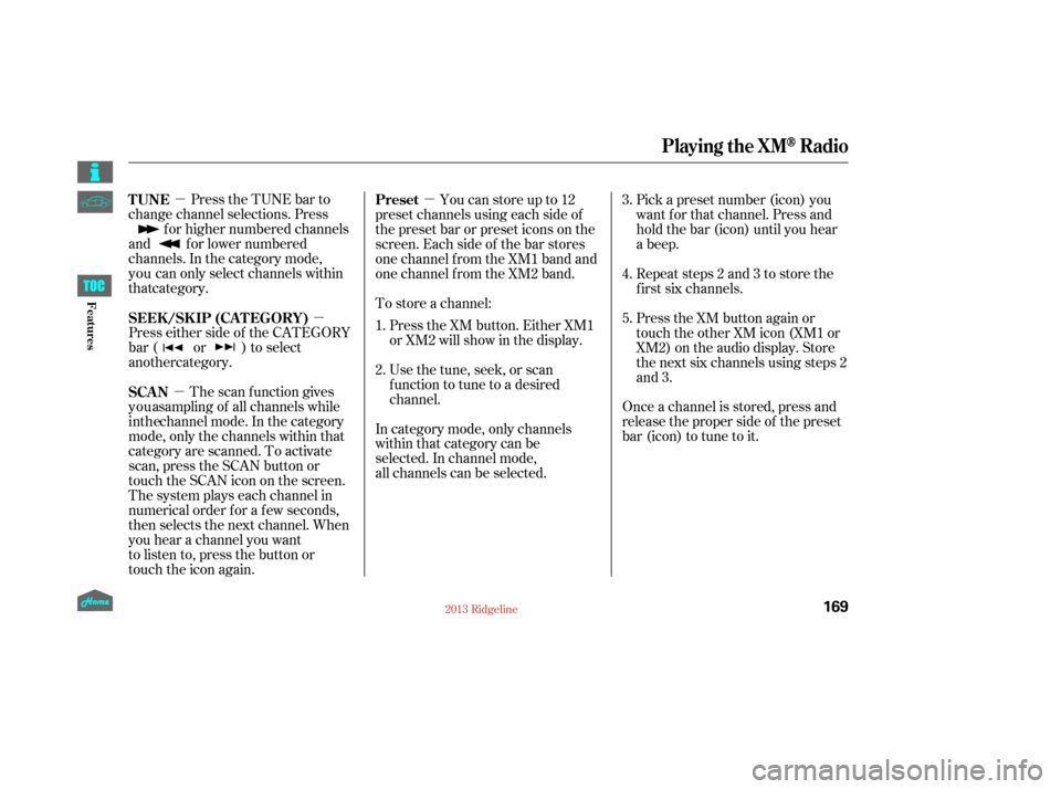 HONDA RIDGELINE 2013 1.G Owners Manual µµ
µ µ
Press the TUNE bar to
change channel selections. Press f or higher numbered channels
and f or lower numbered
channels. In the category mode,
Press either side of the CATEGORY
bar ( or )