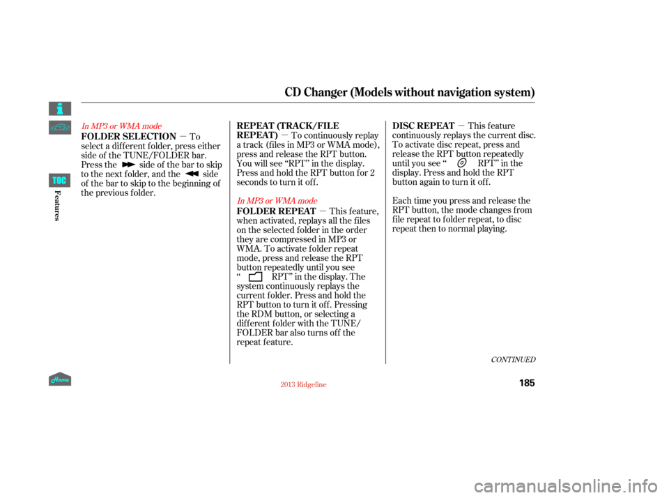 HONDA RIDGELINE 2013 1.G Owners Manual µ
µ
µ
µ This feature
continuously replays the current disc.
To activate disc repeat, press and
release the RPT button repeatedly
until you see ‘‘ RPT’’ in the
display. Press and hold t
