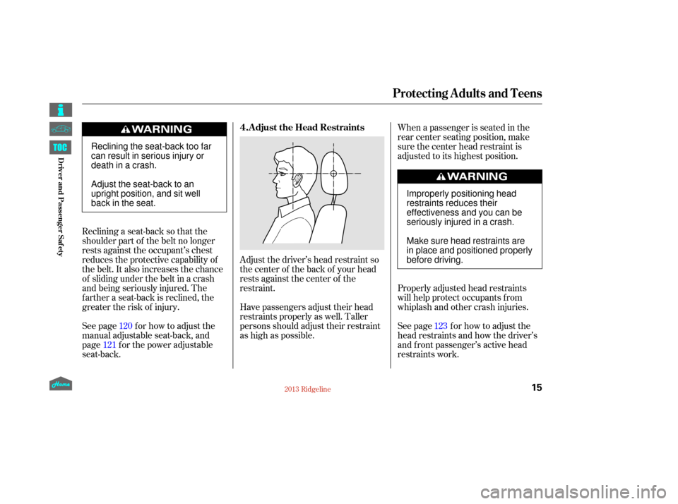 HONDA RIDGELINE 2013 1.G User Guide Adjust the driver’s head restraint so
the center of the back of your head
rests against the center of the
restraint.
Reclining a seat-back so that the
shoulder part of the belt no longer
rests again