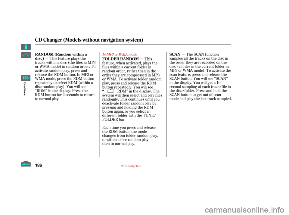 HONDA RIDGELINE 2013 1.G Owners Manual µ
µ
µ The SCAN function
samples all the tracks on the disc in
the order they are recorded on the
disc (all f iles in the current f older in
MP3 or WMA mode). To activate the
scan feature, press 