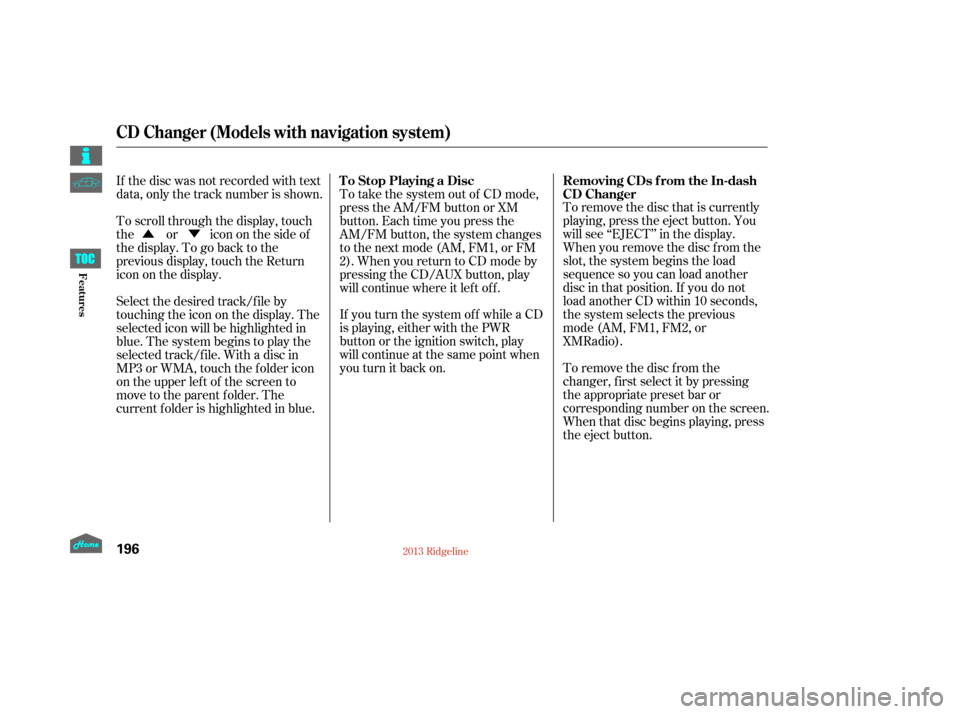 HONDA RIDGELINE 2013 1.G Owners Manual ÛÝTo remove the disc that is currently
playing, press the eject button. You
will see ‘‘EJECT’’ in the display.
When you remove the disc f rom the
slot, the system begins the load
sequence 