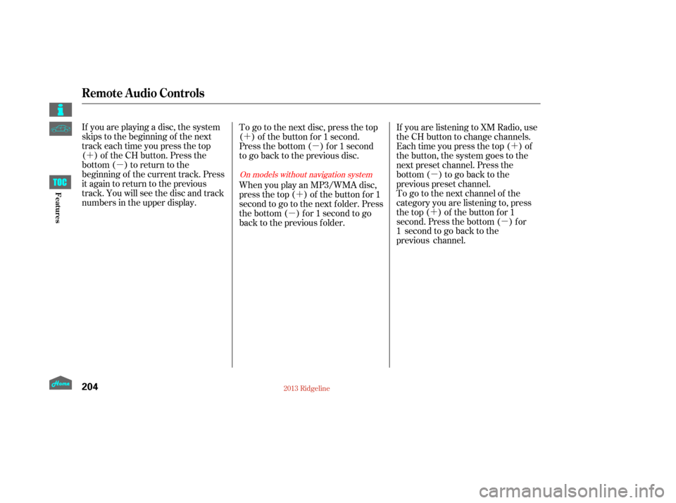 HONDA RIDGELINE 2013 1.G Owners Manual ´µ ´
µ
´
µ ´
µ
´ µ
If you are playing a disc, the system
skips to the beginning of the next
track each time you press the top
( ) of the CH button. Press the
bottom ( ) to return t