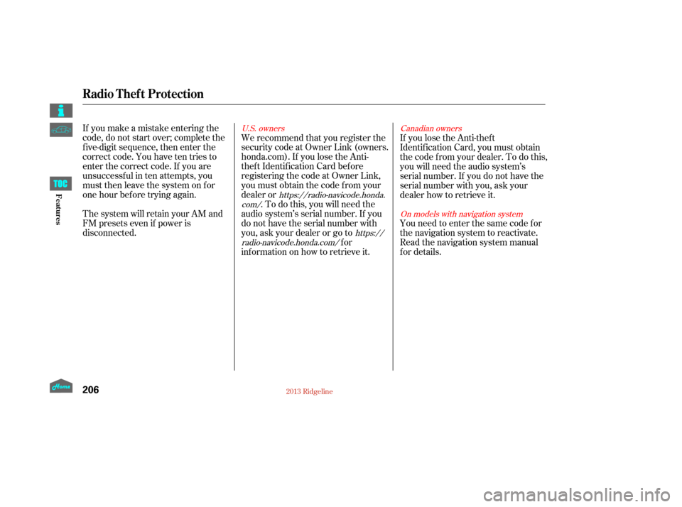 HONDA RIDGELINE 2013 1.G Owners Manual If you make a mistake entering the
code, do not start over; complete the
f ive-digit sequence, then enter the
correct code. You have ten tries to
enter the correct code. If you are
unsuccessful in ten