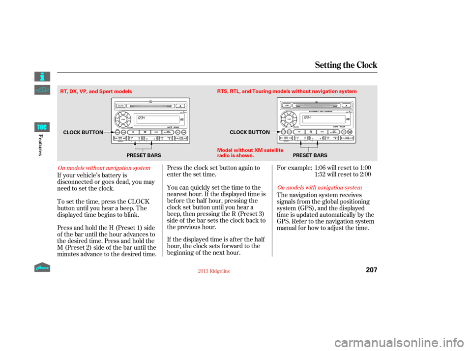 HONDA RIDGELINE 2013 1.G Owners Manual Press and hold the H (Preset 1) side
of the bar until the hour advances to
the desired time. Press and hold the
M (Preset 2) side of the bar until the
minutes advance to the desired time. To set the t