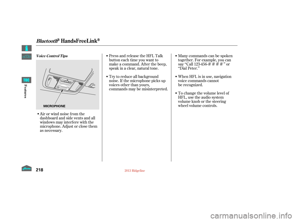 HONDA RIDGELINE 2013 1.G Owners Manual ÌÌÌÌ
Try to reduce all background
noise. If the microphone picks up
voices other than yours,
commands may be misinterpreted. Many commands can be spoken
together. For example, you can
say ‘