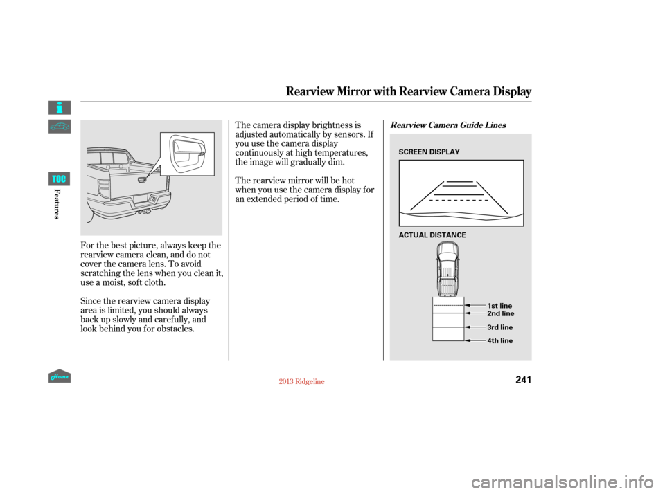 HONDA RIDGELINE 2013 1.G Owners Manual For the best picture, always keep the
rearview camera clean, and do not
cover the camera lens. To avoid
scratching the lens when you clean it,
use a moist, sof t cloth.
Since the rearview camera displ
