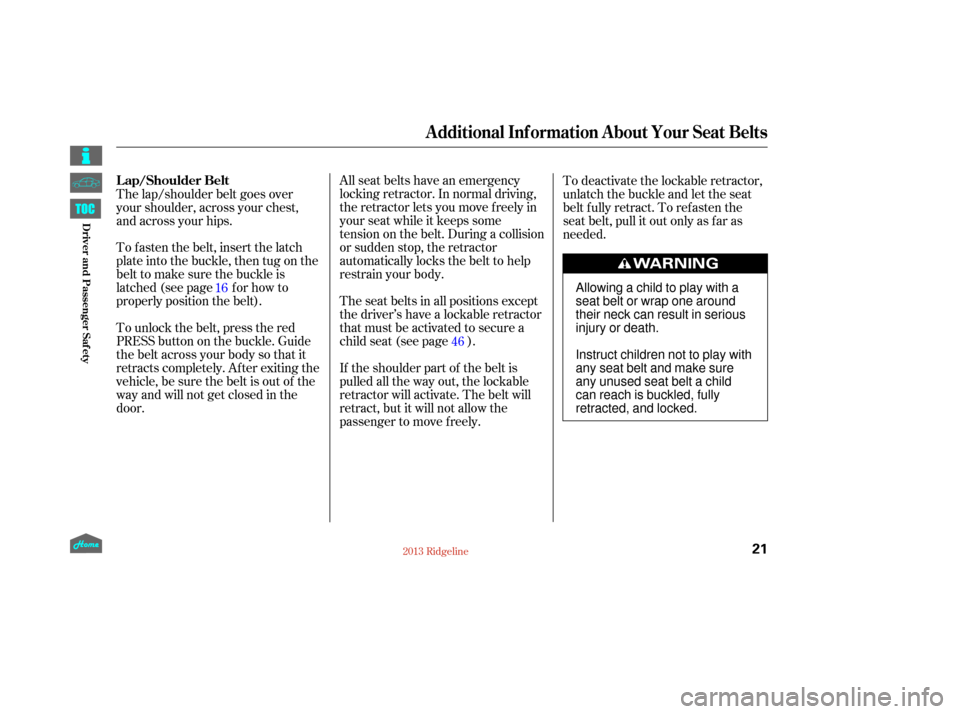 HONDA RIDGELINE 2013 1.G Owners Manual All seat belts have an emergency
locking retractor. In normal driving,
the retractor lets you move f reely in
your seat while it keeps some
tension on the belt. During a collision
or sudden stop, the 