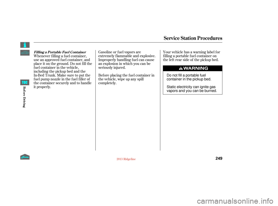 HONDA RIDGELINE 2013 1.G Owners Manual Your vehicle has a warning label f or
f illing a portable f uel container on
the lef t rear side of the pickup bed.
Gasoline or f uel vapors are
extremely f lammable and explosive.
Improperly handling