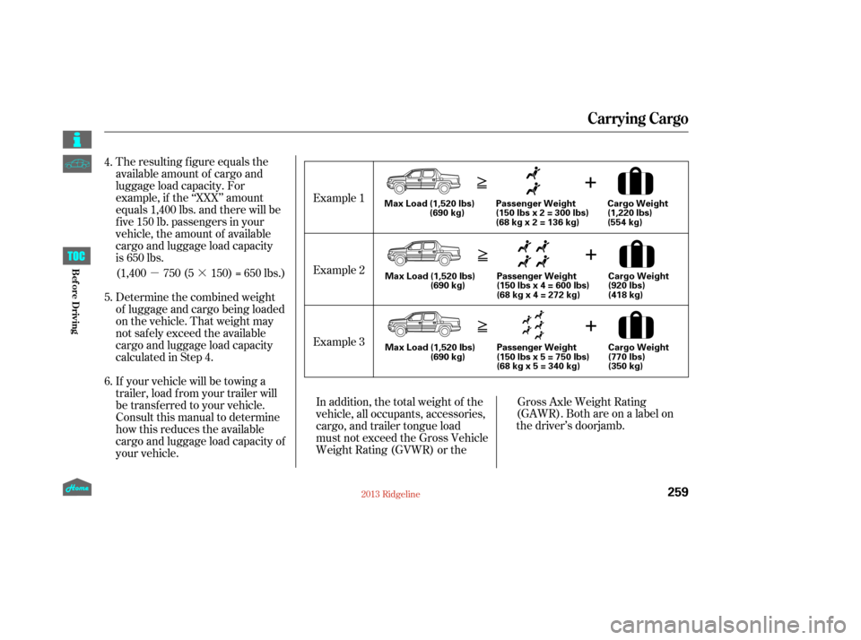 HONDA RIDGELINE 2013 1.G Owners Manual µ·
The resulting figure equals the
available amount of cargo and
luggage load capacity. For
example, if the ‘‘XXX’’ amount
equals 1,400 lbs. and there will be
five 150 lb. passengers in yo